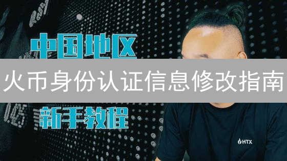 火币身份认证信息修改指南：安全便捷更新攻略