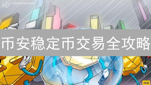 币安稳定币交易全攻略：降低加密货币波动风险，新手也能轻松上手！