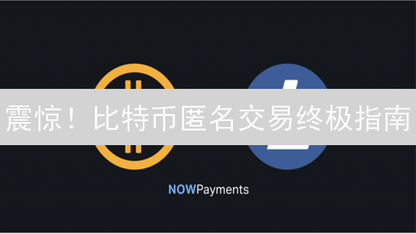 震惊！比特币匿名交易终极指南：保护你的隐私？
