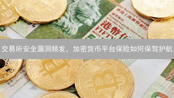 交易所安全漏洞频发，加密货币平台保险如何保驾护航？