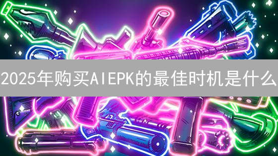 2025年购买AIEPK的最佳时机是什么？新手快速入门指南！