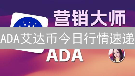 ADA艾达币今日行情速递：抓住机遇，规避风险？