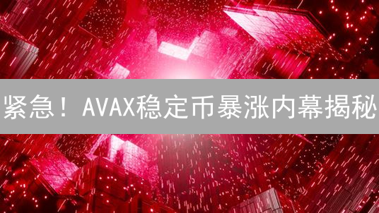紧急！AVAX稳定币暴涨内幕揭秘？抓住DeFi财富机会！