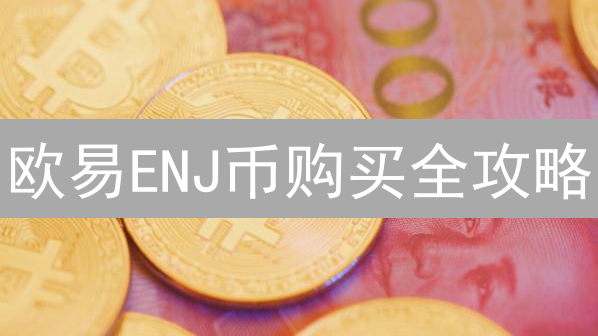 欧易ENJ币购买全攻略：新手也能轻松上手！🚀