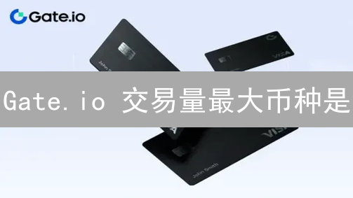 Gate.io 交易量最大币种是？深度揭秘高交易量币种！