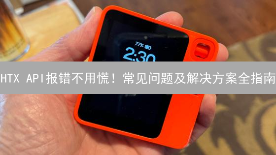 HTX API报错不用慌！常见问题及解决方案全指南