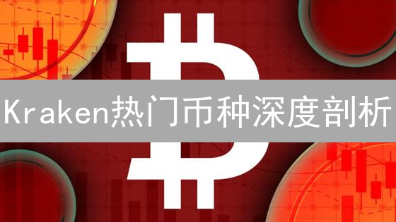 Kraken热门币种深度剖析：把握投资新机遇？