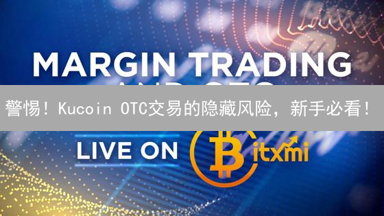 警惕！Kucoin OTC交易的隐藏风险，新手必看！