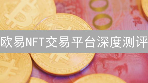 欧易NFT交易平台深度测评：下一个财富风口？（必看）