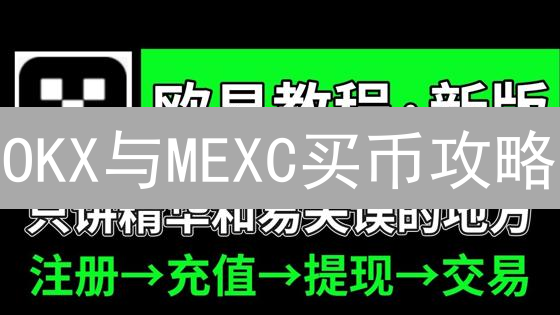 OKX与MEXC买币攻略：新手入门，老手进阶！