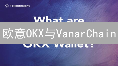 欧意OKX与VanarChain：如何保障您的加密资产安全？【深度解析】