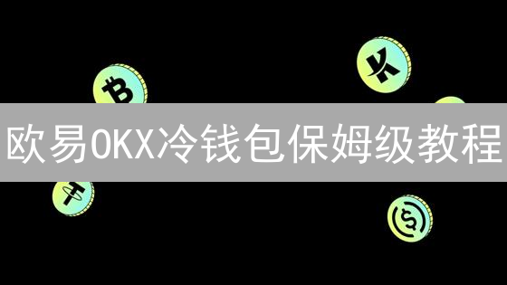 欧易OKX冷钱包保姆级教程：告别盗币，资产安全翻倍！