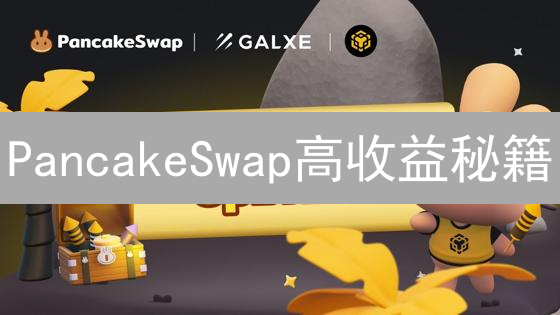 PancakeSwap高收益秘籍：DeFi掘金的独家攻略！