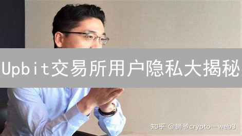 Upbit交易所用户隐私大揭秘：安全措施竟如此严苛？！